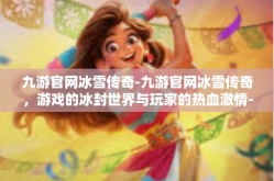 九游官网冰雪传奇-九游官网冰雪传奇，游戏的冰封世界与玩家的热血激情-九游官网冰雪传奇