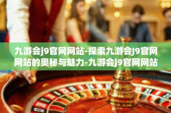 九游会j9官网网站-探索九游会J9官网网站的奥秘与魅力-九游会j9官网网站