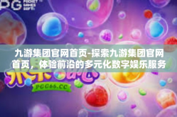 九游集团官网首页-探索九游集团官网首页，体验前沿的多元化数字娱乐服务之旅-九游集团官网首页
