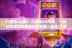九游会ag登入-九游会AG平台，一站式优质游戏体验的便捷登入通道-九游会ag登入