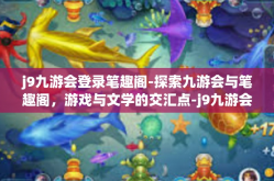 j9九游会登录笔趣阁-探索九游会与笔趣阁，游戏与文学的交汇点-j9九游会登录笔趣阁