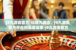 J9九游会官方-玩转九游会，J9九游会官方平台的深度探索-J9九游会官方