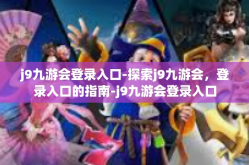j9九游会登录入口-探索j9九游会，登录入口的指南-j9九游会登录入口