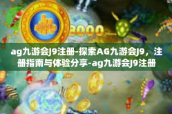 ag九游会J9注册-探索AG九游会J9，注册指南与体验分享-ag九游会J9注册