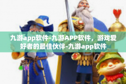 九游app软件-九游APP软件，游戏爱好者的最佳伙伴-九游app软件