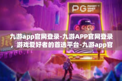 九游app官网登录-九游APP官网登录，游戏爱好者的首选平台-九游app官网登录