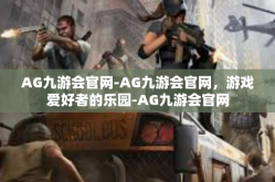 AG九游会官网-AG九游会官网，游戏爱好者的乐园-AG九游会官网