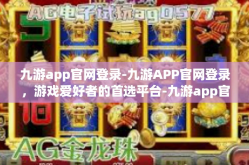 九游app官网登录-九游APP官网登录，游戏爱好者的首选平台-九游app官网登录