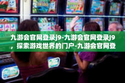 九游会官网登录j9-九游会官网登录J9，探索游戏世界的门户-九游会官网登录j9