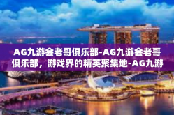 AG九游会老哥俱乐部-AG九游会老哥俱乐部，游戏界的精英聚集地-AG九游会老哥俱乐部