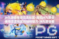 j9九游会老哥交流社区-探究J9九游会老哥交流社区的独特魅力-j9九游会老哥交流社区