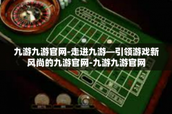 九游九游官网-走进九游—引领游戏新风尚的九游官网-九游九游官网