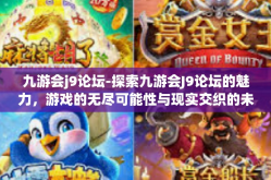 九游会j9论坛-探索九游会J9论坛的魅力，游戏的无尽可能性与现实交织的未来-九游会j9论坛