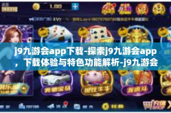 j9九游会app下载-探索j9九游会app，下载体验与特色功能解析-j9九游会app下载