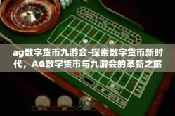 ag数字货币九游会-探索数字货币新时代，AG数字货币与九游会的革新之旅-ag数字货币九游会