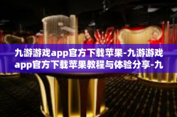 九游游戏app官方下载苹果-九游游戏app官方下载苹果教程与体验分享-九游游戏app官方下载苹果