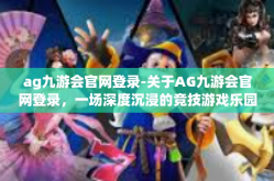 ag九游会官网登录-关于AG九游会官网登录，一场深度沉浸的竞技游戏乐园-ag九游会官网登录