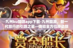 九州ku酷游app下载-九州酷游，新一代旅行的引路之星—体验全方位移动旅游的九州ku酷游app下载攻略-九州ku酷游app下载