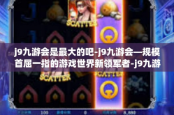 j9九游会是最大的吧-j9九游会—规模首屈一指的游戏世界新领军者-j9九游会是最大的吧