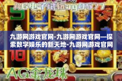 九游网游戏官网-九游网游戏官网—探索数字娱乐的新天地-九游网游戏官网