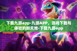 下载九游app-九游APP，游戏下载与体验的新天地-下载九游app