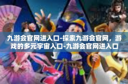 九游会官网进入口-探索九游会官网，游戏的多元宇宙入口-九游会官网进入口