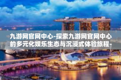 九游网官网中心-探索九游网官网中心的多元化娱乐生态与沉浸式体验旅程-九游网官网中心