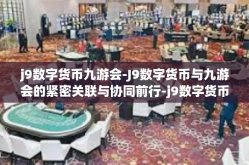 j9数字货币九游会-J9数字货币与九游会的紧密关联与协同前行-j9数字货币九游会