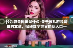 j9九游会网址是什么-关于J9九游会网址的文章，探秘数字世界的新入口—J9九游会的准确网址是什么？j9九游会网址是什么