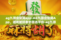ag九游会官网app-AG九游会官网App，游戏爱好者的首选平台-ag九游会官网app