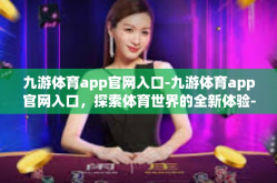 九游体育app官网入口-九游体育app官网入口，探索体育世界的全新体验-九游体育app官网入口