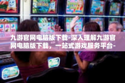 九游官网电脑版下载-深入理解九游官网电脑版下载，一站式游戏服务平台-九游官网电脑版下载