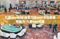 九游app论坛-探索九游APP论坛的独特魅力-九游app论坛