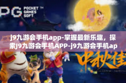 j9九游会手机app-掌握最新乐趣，探索J9九游会手机APP-j9九游会手机app