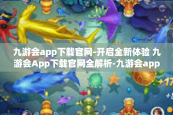 九游会app下载官网-开启全新体验 九游会App下载官网全解析-九游会app下载官网
