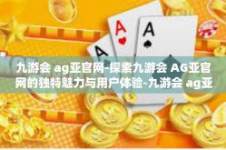 九游会 ag亚官网-探索九游会 AG亚官网的独特魅力与用户体验-九游会 ag亚官网