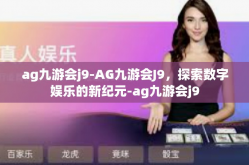 ag九游会j9-AG九游会J9，探索数字娱乐的新纪元-ag九游会j9