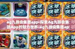 ag九游会集团app-探索Ag九游会集团App的魅力世界-ag九游会集团app