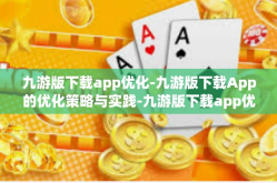 九游版下载app优化-九游版下载App的优化策略与实践-九游版下载app优化