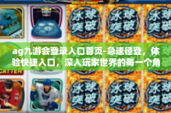 ag九游会登录入口首页-急速径登，体验快捷入口，深入玩家世界的每一个角落-ag九游会登录入口首页