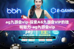 ag九游会vip-探索AG九游会VIP的独特魅力-ag九游会vip