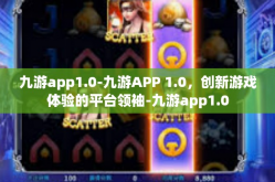 九游app1.0-九游APP 1.0，创新游戏体验的平台领袖-九游app1.0