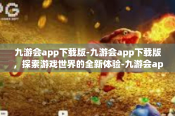 九游会app下载版-九游会app下载版，探索游戏世界的全新体验-九游会app下载版
