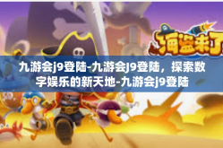 九游会j9登陆-九游会J9登陆，探索数字娱乐的新天地-九游会j9登陆