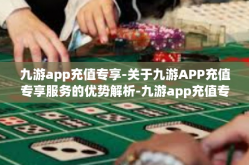 九游app充值专享-关于九游APP充值专享服务的优势解析-九游app充值专享