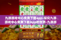 九游游戏中心免费下载app-探究九游游戏中心免费下载App的世界-九游游戏中心免费下载app