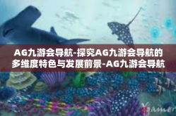 AG九游会导航-探究AG九游会导航的多维度特色与发展前景-AG九游会导航