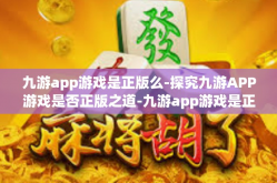 九游app游戏是正版么-探究九游APP游戏是否正版之道-九游app游戏是正版么