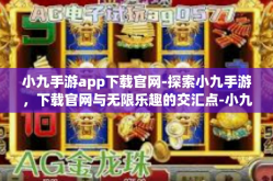 小九手游app下载官网-探索小九手游，下载官网与无限乐趣的交汇点-小九手游app下载官网