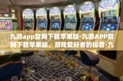 九游app官网下载苹果版-九游APP官网下载苹果版，游戏爱好者的福音-九游app官网下载苹果版